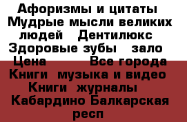 Афоризмы и цитаты. Мудрые мысли великих людей  «Дентилюкс». Здоровые зубы — зало › Цена ­ 293 - Все города Книги, музыка и видео » Книги, журналы   . Кабардино-Балкарская респ.